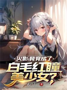 火影：我竟成了白毛红瞳美少女？