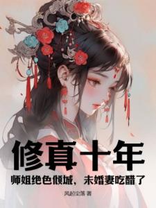 修真十年：师姐绝色倾城，未婚妻吃醋了