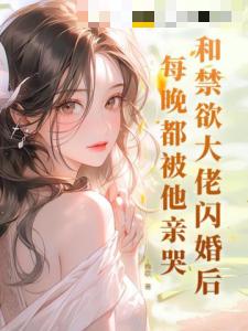 和禁欲大佬闪婚后，每晚都被他亲哭