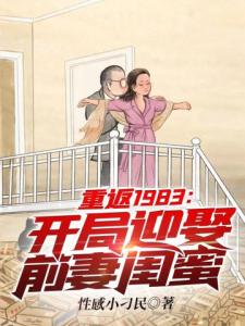 重返1983：开局迎娶前妻闺蜜