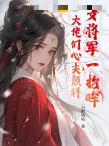 女将军一抬眸，大佬们心尖颤抖