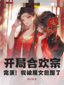 开局合欢宗：完蛋！我被魔女包围了